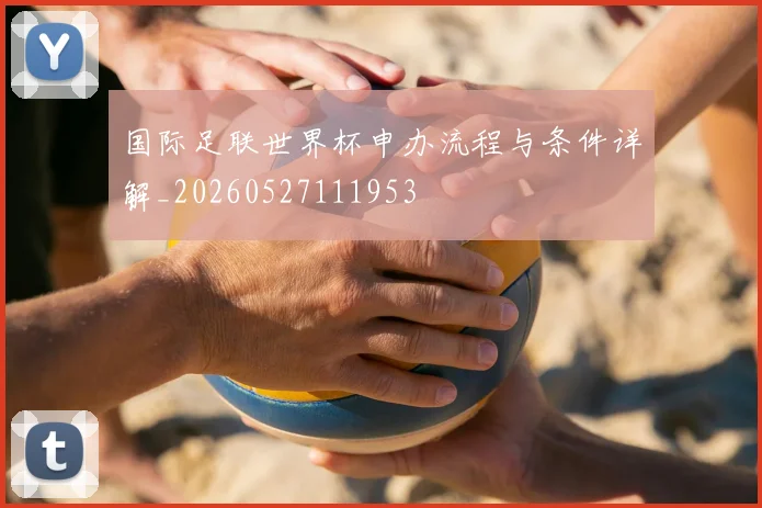 国际足联世界杯申办流程与条件详解_20260527111953