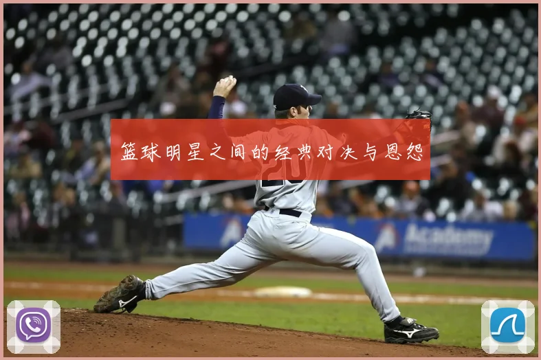 篮球明星之间的经典对决与恩怨
