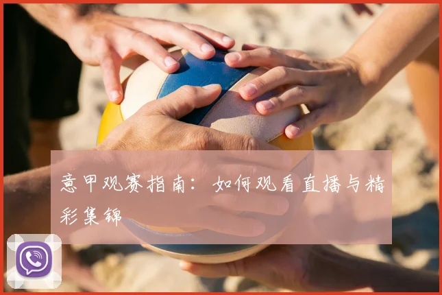 意甲观赛指南:如何观看直播与精彩集锦