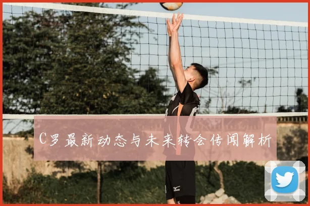 C罗最新动态与未来转会传闻解析