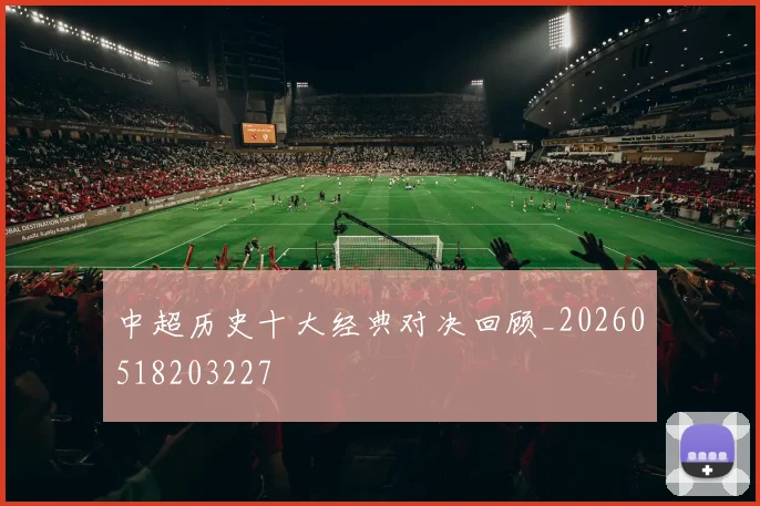 中超历史十大经典对决回顾_20260518203227