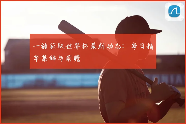 一键获取世界杯最新动态：每日精华集锦与前瞻