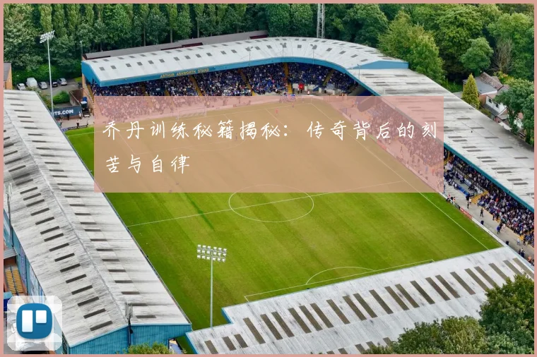 乔丹训练秘籍揭秘:传奇背后的刻苦与自律