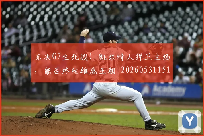 东决G7生死战!凯尔特人捍卫主场,能否终结雄鹿王朝_20260531151458_20260703204236