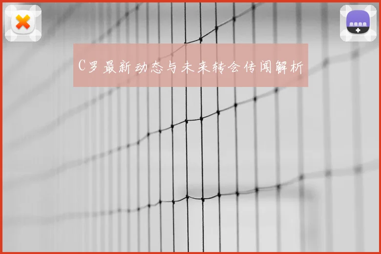 C罗最新动态与未来转会传闻解析