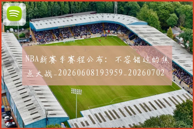 NBA新赛季赛程公布：不容错过的焦点大战_20260608193959_20260702165242