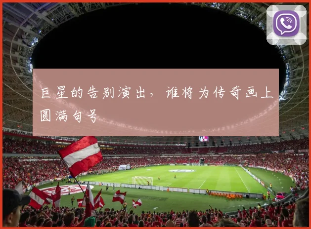 巨星的告别演出,谁将为传奇画上圆满句号