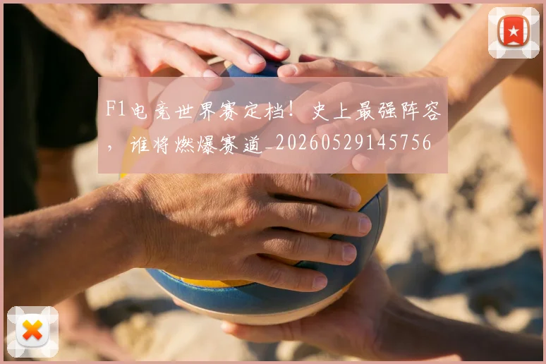 F1电竞世界赛定档!史上最强阵容,谁将燃爆赛道_20260529145756