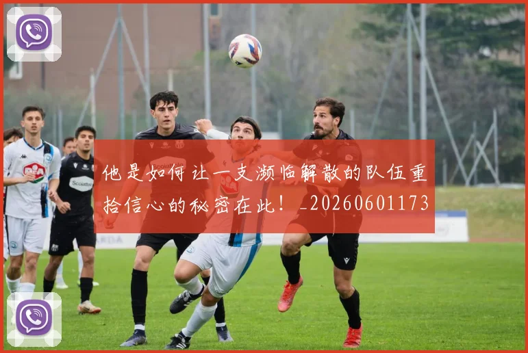 他是如何让一支濒临解散的队伍重拾信心的秘密在此!_20260601173402_20260704165410