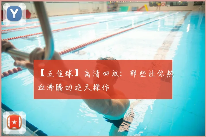 【五佳球】高清回放：那些让你热血沸腾的逆天操作
