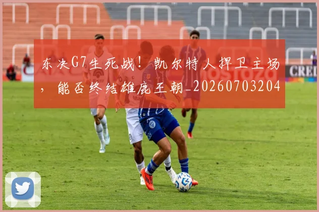 东决G7生死战！凯尔特人捍卫主场，能否终结雄鹿王朝_20260703204235