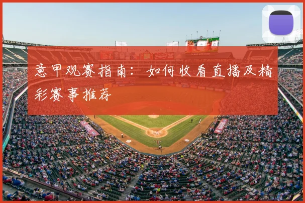 意甲观赛指南：如何收看直播及精彩赛事推荐